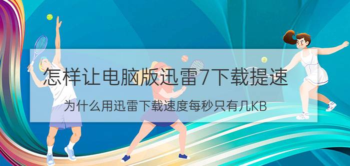 怎样让电脑版迅雷7下载提速 为什么用迅雷下载速度每秒只有几KB？